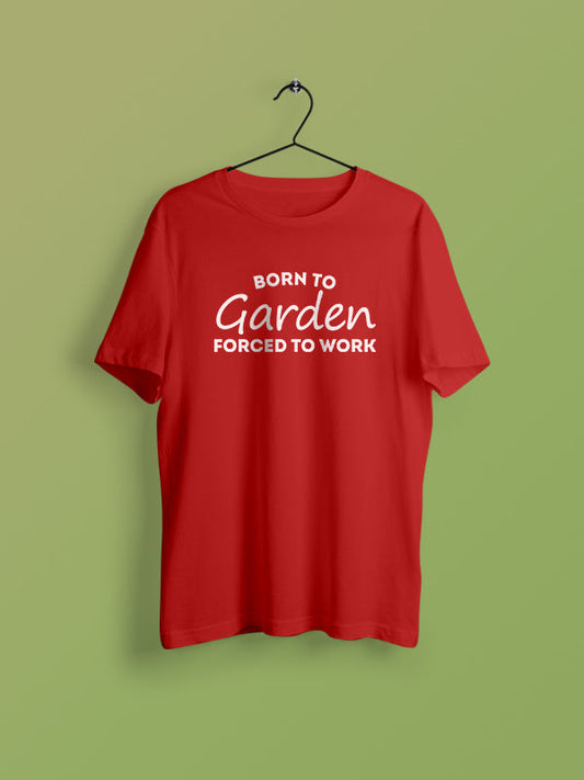 Born To Garden Forced to Work - Gardening Tshirt